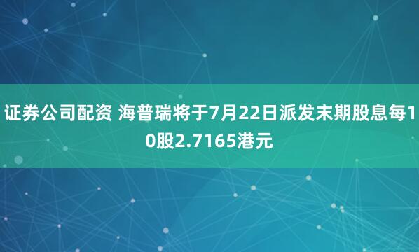 证券公司配资 海普瑞将于7月22日派发末期股息每10股2.7165港元