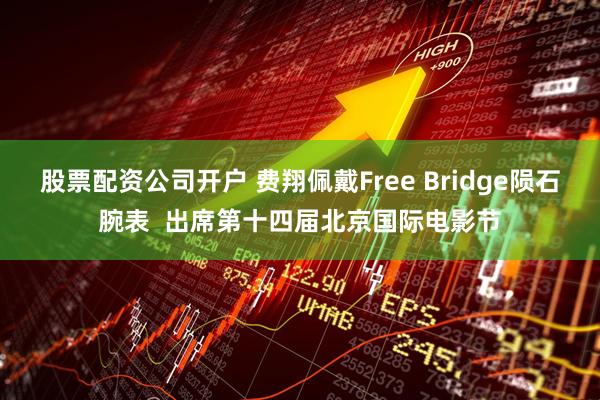 股票配资公司开户 费翔佩戴Free Bridge陨石腕表  出席第十四届北京国际电影节