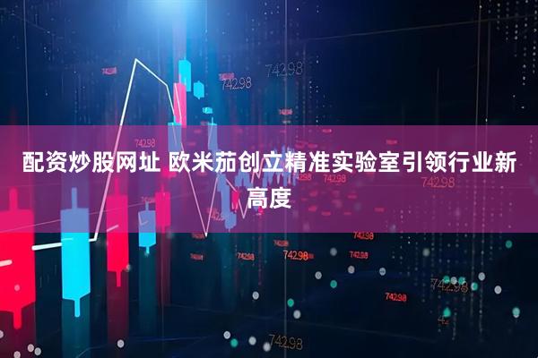 配资炒股网址 欧米茄创立精准实验室引领行业新高度